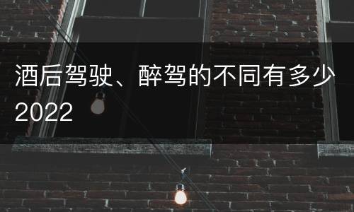 酒后驾驶、醉驾的不同有多少2022