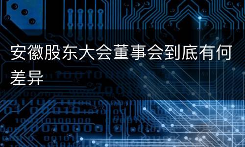安徽股东大会董事会到底有何差异
