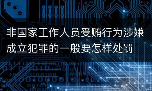 非国家工作人员受贿行为涉嫌成立犯罪的一般要怎样处罚
