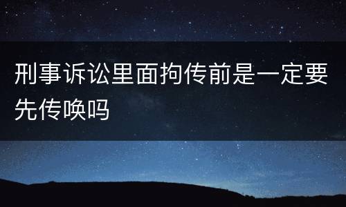刑事诉讼里面拘传前是一定要先传唤吗
