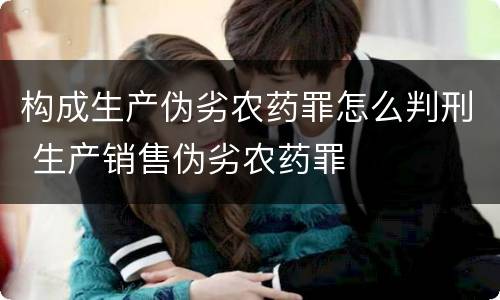 构成生产伪劣农药罪怎么判刑 生产销售伪劣农药罪
