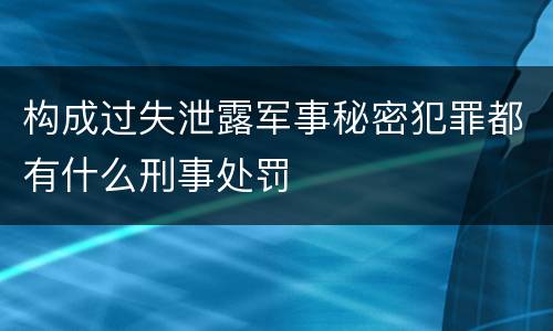 构成过失泄露军事秘密犯罪都有什么刑事处罚