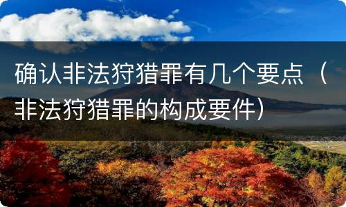 确认非法狩猎罪有几个要点（非法狩猎罪的构成要件）