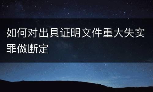 如何对出具证明文件重大失实罪做断定