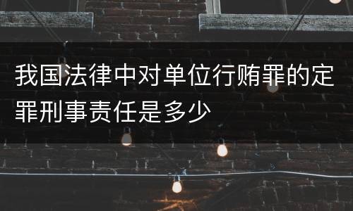 我国法律中对单位行贿罪的定罪刑事责任是多少