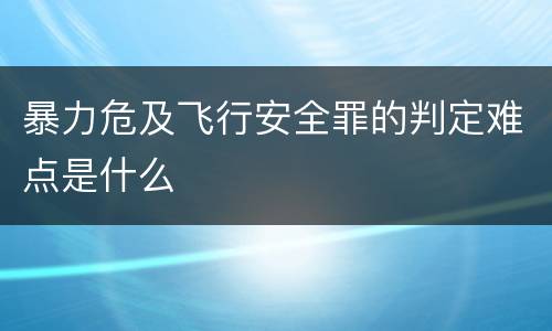 暴力危及飞行安全罪的判定难点是什么