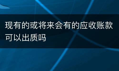 现有的或将来会有的应收账款可以出质吗