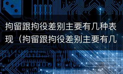 拘留跟拘役差别主要有几种表现（拘留跟拘役差别主要有几种表现是什么）