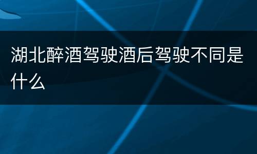 湖北醉酒驾驶酒后驾驶不同是什么