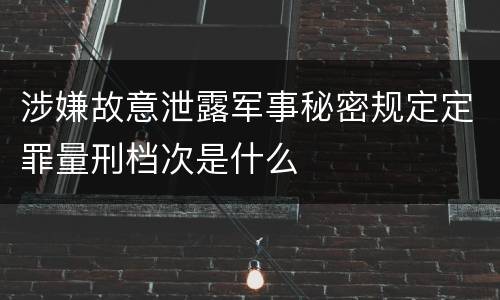 涉嫌故意泄露军事秘密规定定罪量刑档次是什么