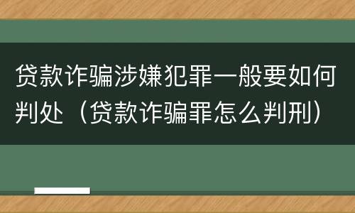 贷款诈骗涉嫌犯罪一般要如何判处（贷款诈骗罪怎么判刑）