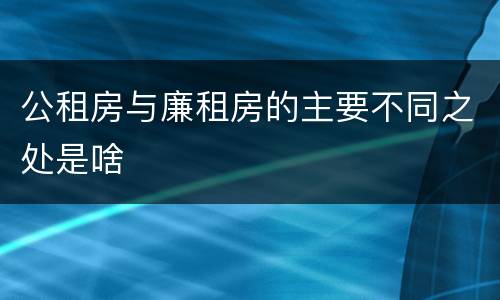 公租房与廉租房的主要不同之处是啥