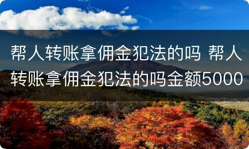 帮人转账拿佣金犯法的吗 帮人转账拿佣金犯法的吗金额5000
