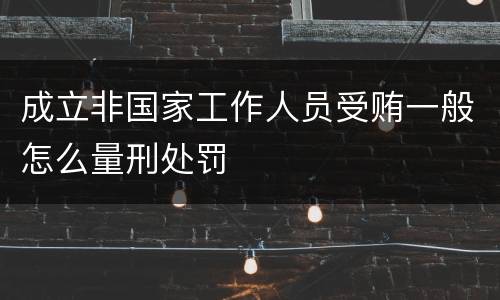 成立非国家工作人员受贿一般怎么量刑处罚