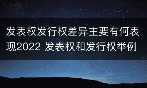 发表权发行权差异主要有何表现2022 发表权和发行权举例
