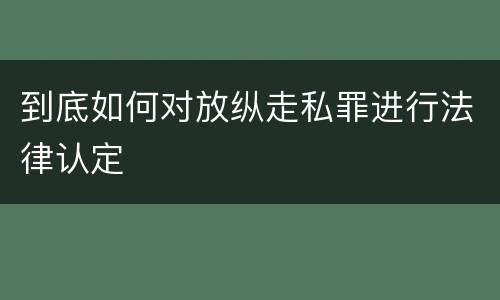 到底如何对放纵走私罪进行法律认定