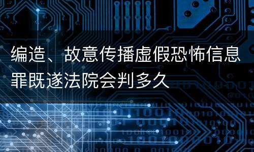 编造、故意传播虚假恐怖信息罪既遂法院会判多久