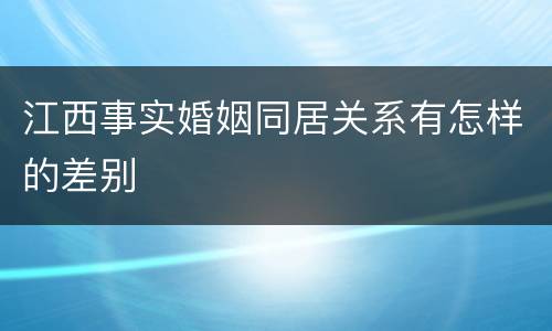 江西事实婚姻同居关系有怎样的差别