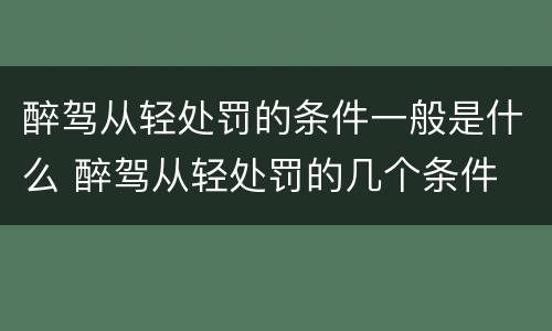 醉驾从轻处罚的条件一般是什么 醉驾从轻处罚的几个条件