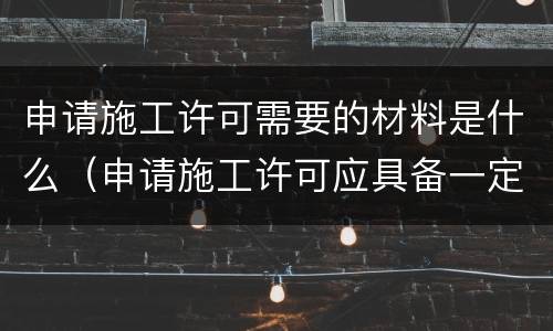 申请施工许可需要的材料是什么（申请施工许可应具备一定的条件）