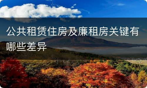 公共租赁住房及廉租房关键有哪些差异