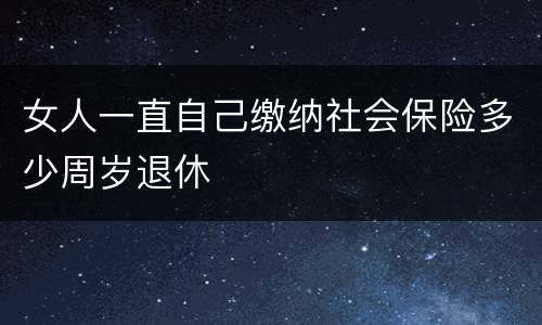 女人一直自己缴纳社会保险多少周岁退休