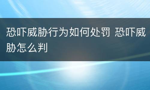 恐吓威胁行为如何处罚 恐吓威胁怎么判