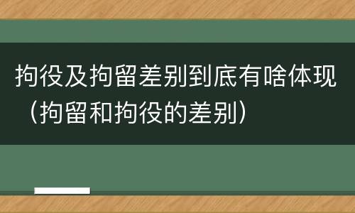 拘役及拘留差别到底有啥体现（拘留和拘役的差别）
