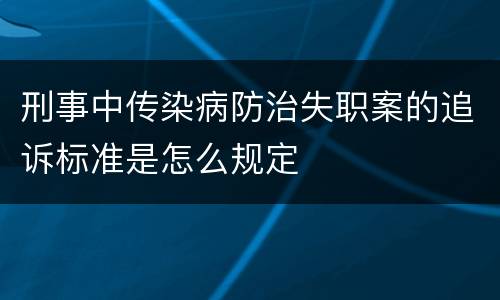 刑事中传染病防治失职案的追诉标准是怎么规定