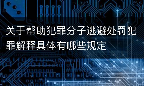 关于帮助犯罪分子逃避处罚犯罪解释具体有哪些规定