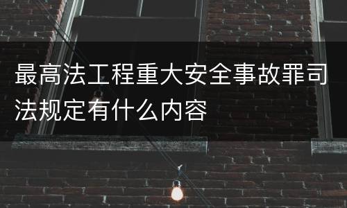 最高法工程重大安全事故罪司法规定有什么内容