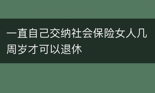 一直自己交纳社会保险女人几周岁才可以退休