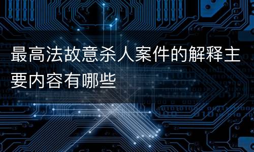最高法故意杀人案件的解释主要内容有哪些