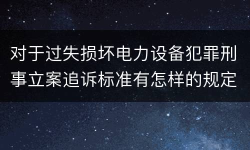 对于过失损坏电力设备犯罪刑事立案追诉标准有怎样的规定