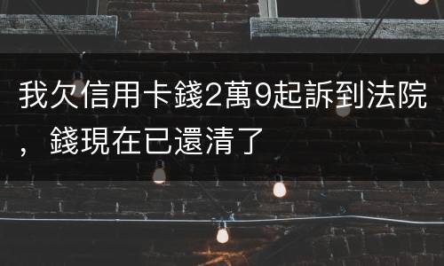 我欠信用卡錢2萬9起訴到法院，錢現在已還清了