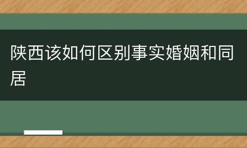 陕西该如何区别事实婚姻和同居