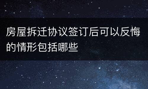 房屋拆迁协议签订后可以反悔的情形包括哪些