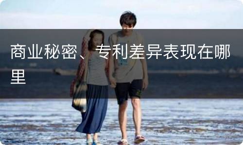 商业秘密、专利差异表现在哪里