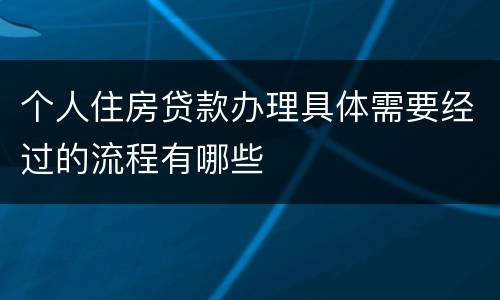 个人住房贷款办理具体需要经过的流程有哪些