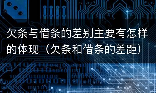 欠条与借条的差别主要有怎样的体现（欠条和借条的差距）
