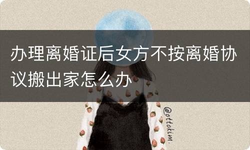 办理离婚证后女方不按离婚协议搬出家怎么办