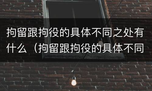 拘留跟拘役的具体不同之处有什么（拘留跟拘役的具体不同之处有什么影响）