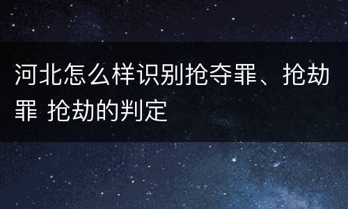 河北怎么样识别抢夺罪、抢劫罪 抢劫的判定