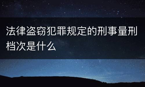 法律盗窃犯罪规定的刑事量刑档次是什么