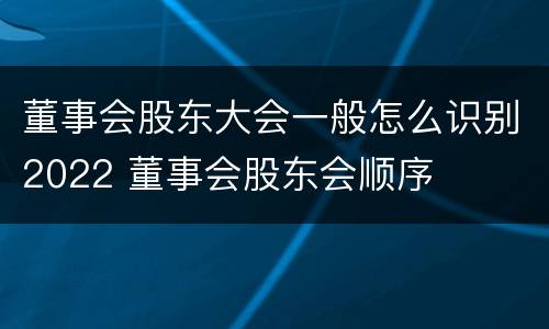 董事会股东大会一般怎么识别2022 董事会股东会顺序