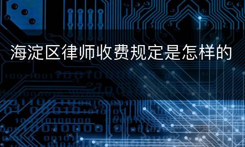 海淀区律师收费规定是怎样的