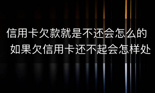 信用卡欠款就是不还会怎么的 如果欠信用卡还不起会怎样处理