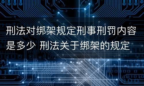 刑法对绑架规定刑事刑罚内容是多少 刑法关于绑架的规定