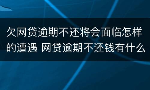 欠网贷逾期不还将会面临怎样的遭遇 网贷逾期不还钱有什么后果