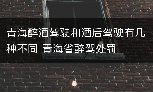 青海醉酒驾驶和酒后驾驶有几种不同 青海省醉驾处罚